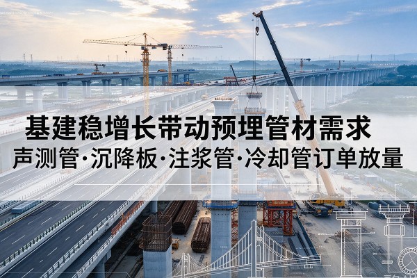 呼图壁基建稳增长带动预埋监测管材需求,声测管、沉降板、注浆管订单持续放量